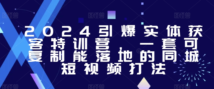 2024引爆实体获客特训营，​一套可复制能落地的同城短视频打法-鹤行社项目库