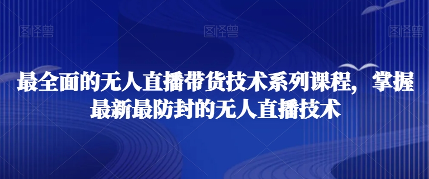 最全面的无人直播‮货带‬技术系‮课列‬程，掌握最新最防封的无人直播技术-鹤行社项目库