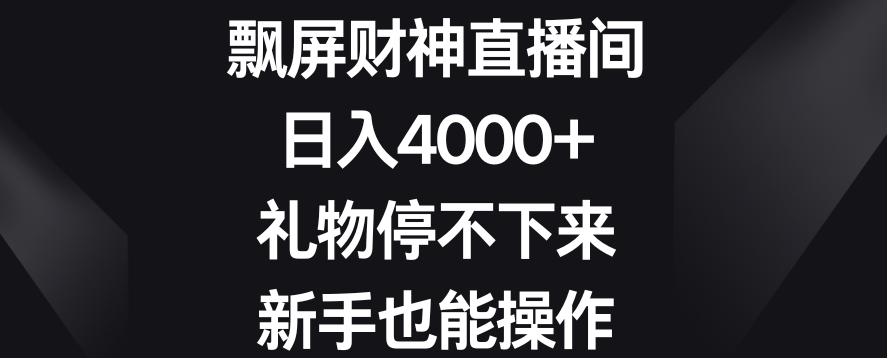 飘屏财神直播间，日入4000+，礼物停不下来，新手也能操作【揭秘】-鹤行社项目库