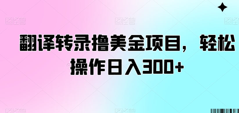 翻译转录撸美金项目，轻松操作日入300+【揭秘】-鹤行社项目库