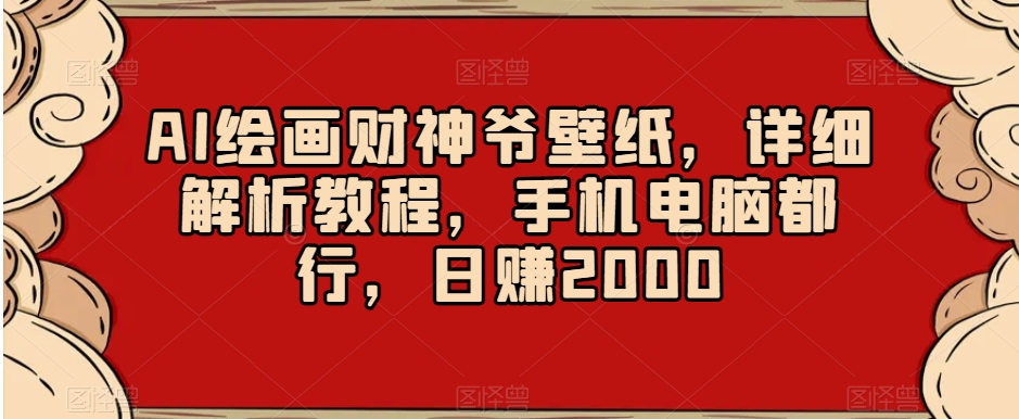 AI绘画财神爷壁纸，详细解析教程，手机电脑都行，日赚2000【揭秘】-鹤行社项目库