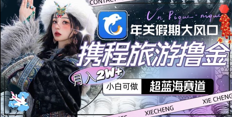 年关假期大风口，携程旅游撸金，超蓝海赛道,月入2w+【揭秘】-鹤行社项目库
