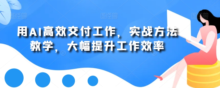用AI高效交付工作，实战方法教学，大幅提升工作效率-鹤行社项目库