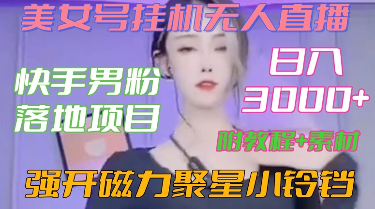 快手男粉落地项目，美女号挂机无人直播，强开磁力聚星小铃铛，日入3000+【附教程和美女素材】【揭秘】-鹤行社项目库
