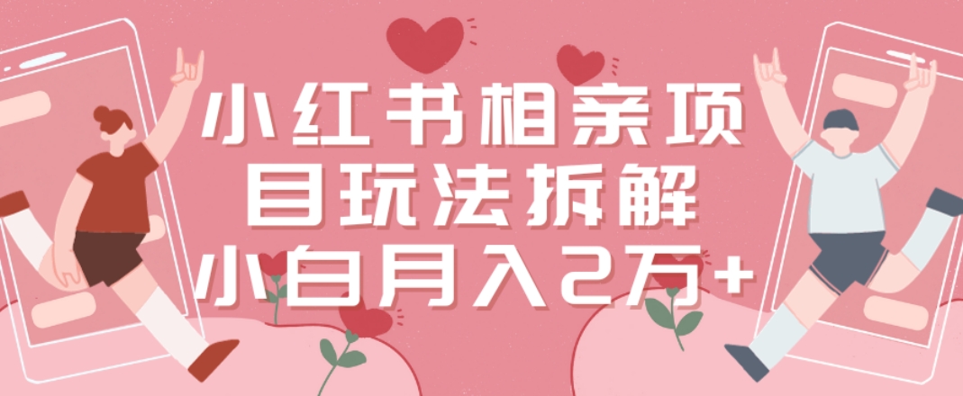 小红书相亲项目玩法拆解，有人通过这个副业项目做到了月收入2万多【揭秘】-鹤行社项目库