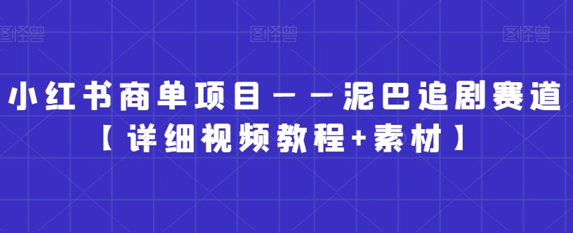 小红书商单项目——泥巴追剧赛道【详细视频教程+素材】【揭秘】-鹤行社项目库