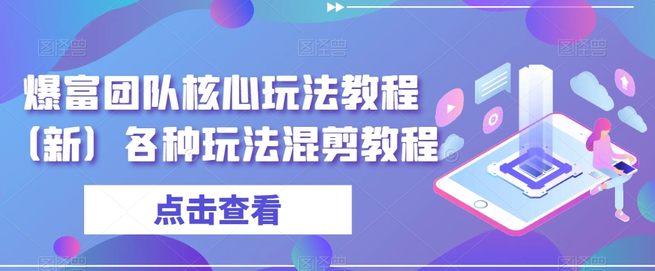 爆富团队核心玩法教程（新）各种玩法混剪教程-鹤行社项目库