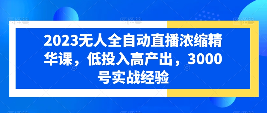 2023无人全自动直播浓缩精华课，低投入高产出，3000号实战经验-鹤行社项目库
