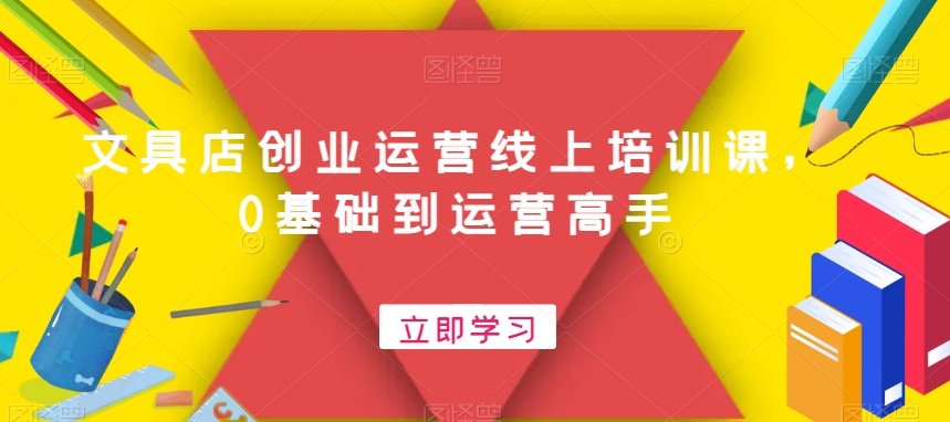 文具店创业运营线上培训课，0基础到运营高手-鹤行社项目库