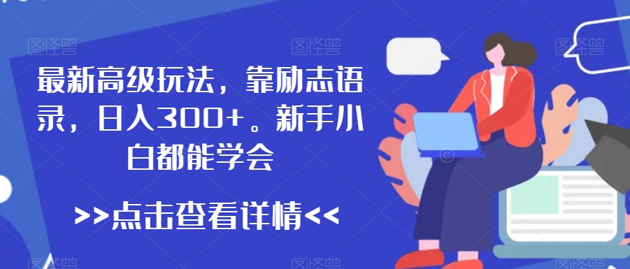 最新高级玩法，靠励志语录，日入300+，新手小白都能学会【揭秘】-鹤行社项目库