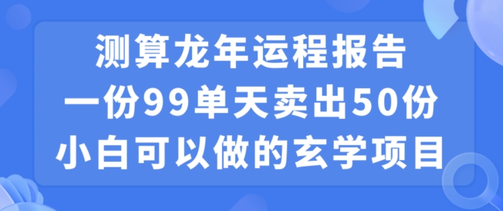 小白可做的玄学项目，出售”龙年运程报告”一份99元单日卖出100份利润9900元，0成本投入【揭秘】-鹤行社项目库
