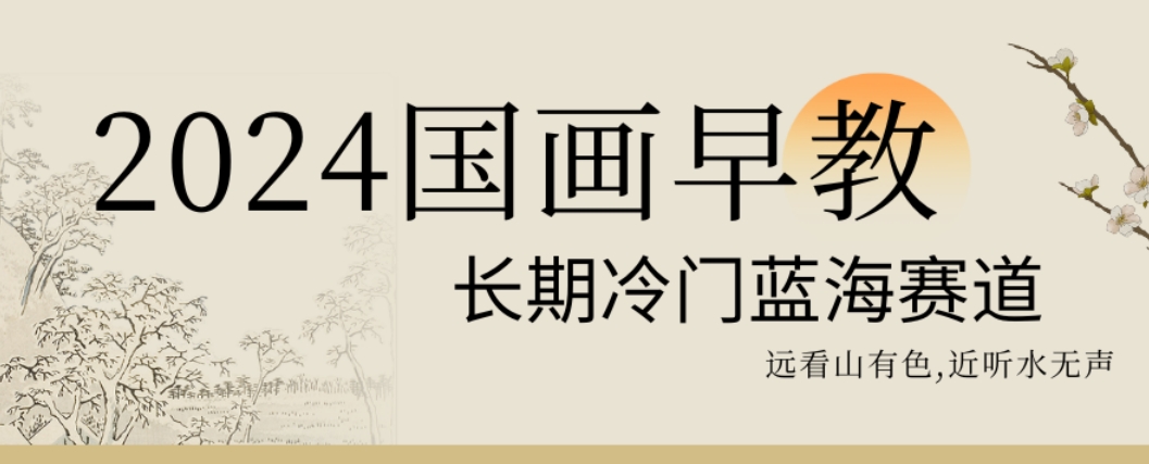 2024国画早教，长期冷门蓝海赛道【揭秘】-鹤行社项目库
