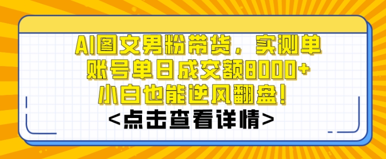 AI图文男粉带货，实测单账号单天成交额8000+，最关键是操作简单，小白看了也能上手【揭秘】-鹤行社项目库