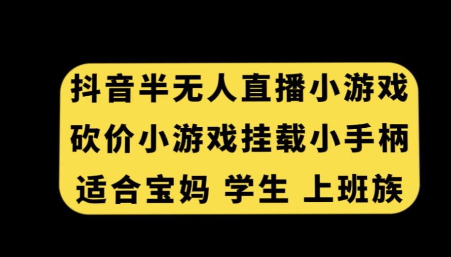 抖音半无人直播砍价小游戏，挂载游戏小手柄，适合宝妈学生上班族【揭秘】-鹤行社项目库