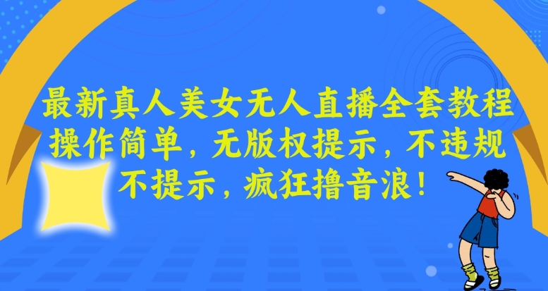最新真人美女无人直播全套教程，操作简单，无版权提示，不违规，不提示，疯狂撸音浪【揭秘】-鹤行社项目库