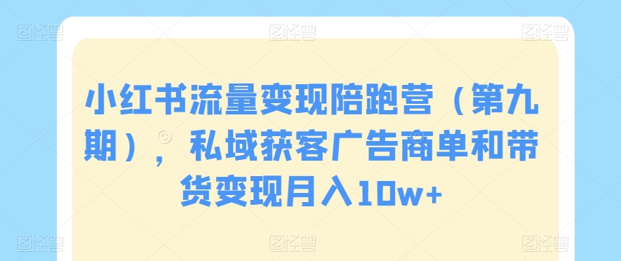 小红书流量变现陪跑营（第九期），私域获客广告商单和带货变现月入10w+-鹤行社项目库