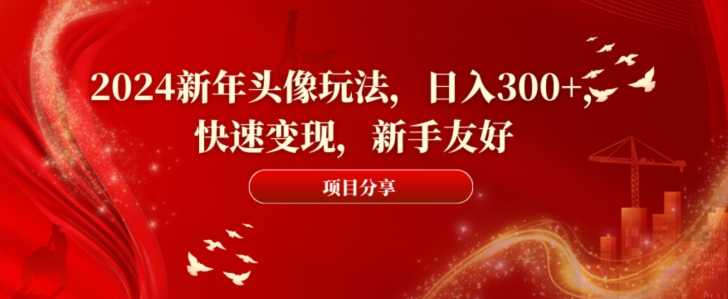 2024新年头像玩法，日入300+，快速变现，新手友好【揭秘】-鹤行社项目库