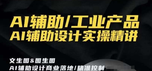AI辅助/工业产品，AI辅助设计实操精讲-鹤行社项目库