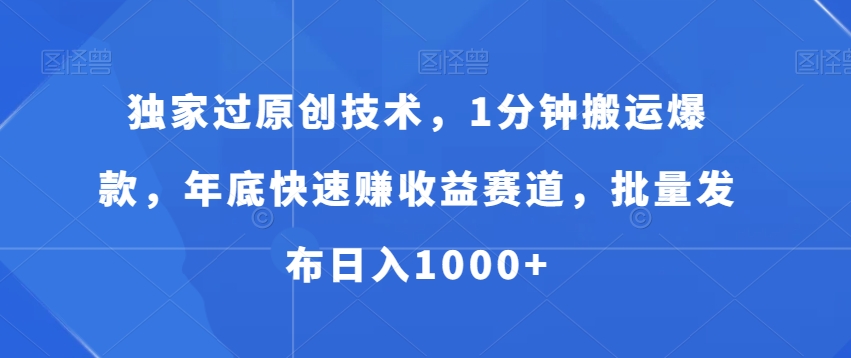 独家过原创技术，1分钟搬运爆款，年底快速赚收益赛道，批量发布日入1000+【揭秘】-鹤行社项目库