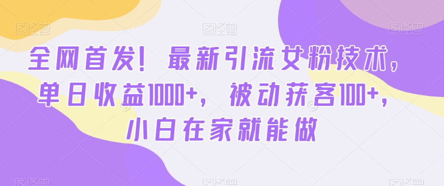 全网首发！最新引流女粉技术，单日收益1000+，被动获客100+，小白在家就能做【揭秘】-鹤行社项目库