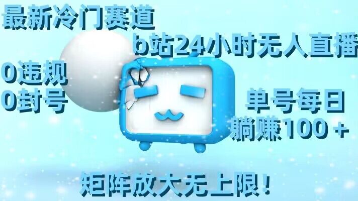 最新冷门赛道，b站24小时无人直播，0违规0封号，单号每日躺赚100＋，矩阵放大无上限【揭秘】-鹤行社项目库