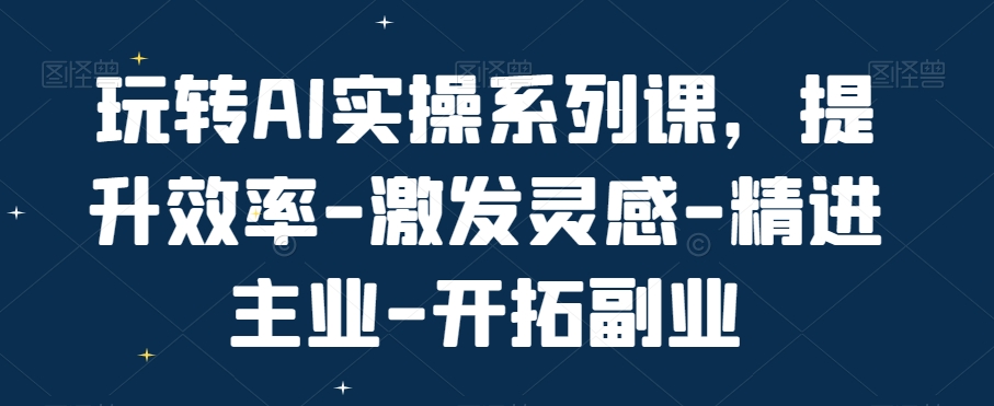 玩转AI实操系列课，提升效率-激发灵感-精进主业-开拓副业-鹤行社项目库