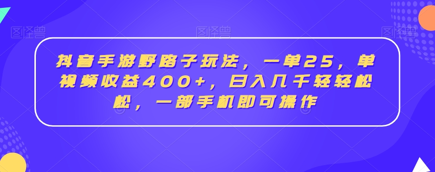 抖音手游野路子玩法，一单25，单视频收益400+，日入几千轻轻松松，一部手机即可操作【揭秘】-鹤行社项目库