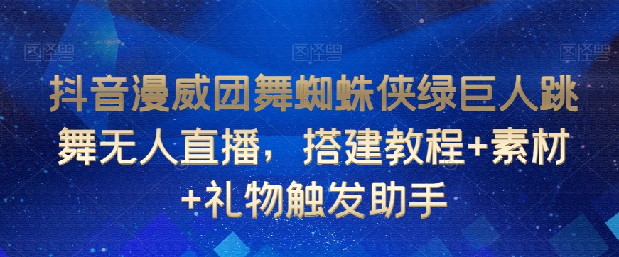 抖音漫威团舞蜘蛛侠绿巨人跳舞无人直播，搭建教程+素材+礼物触发助手-鹤行社项目库
