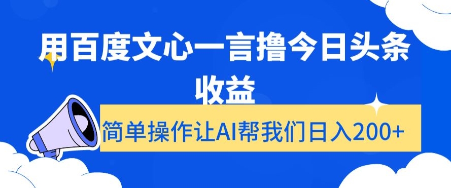 用百度文心一言撸今日头条收益，简单操作让AI帮我们日入200+【揭秘】-鹤行社项目库