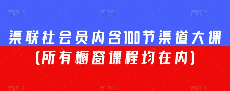 渠联社会员内含100节渠道大课（所有橱窗课程均在内）-鹤行社项目库