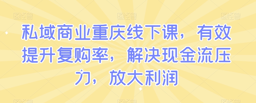 私域商业重庆线下课，有效提升复购率，解决现金流压力，放大利润-鹤行社项目库