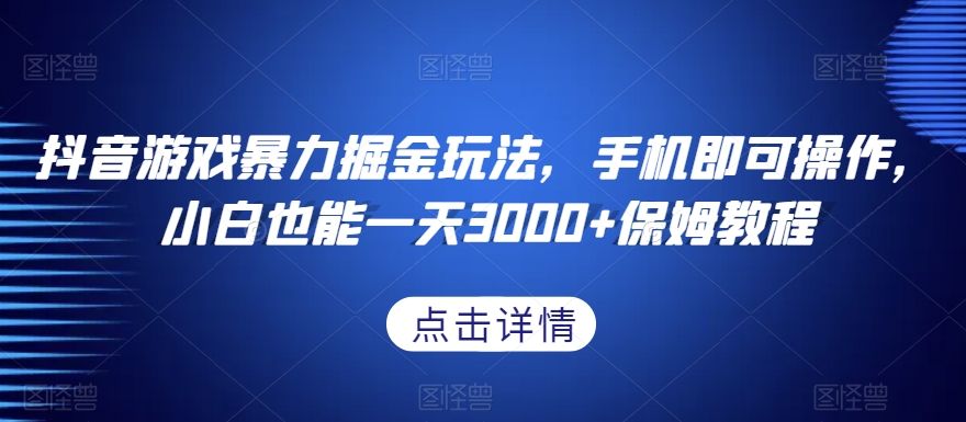 抖音游戏暴力掘金玩法，手机即可操作，小白也能一天3000+保姆教程【揭秘】-鹤行社项目库