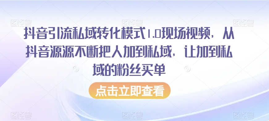抖音引流私域转化模式1.0现场视频，从抖音源源不断把人加到私域，让加到私域的粉丝买单-鹤行社项目库