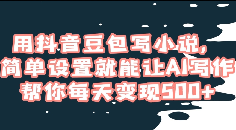 用抖音豆包写小说，简单设置就能让AI写作帮你每天变现500+【揭秘】-鹤行社项目库