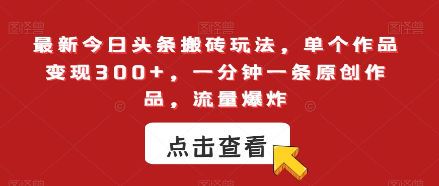 最新今日头条搬砖玩法，单个作品变现300+，一分钟一条原创作品，流量爆炸【揭秘】-鹤行社项目库