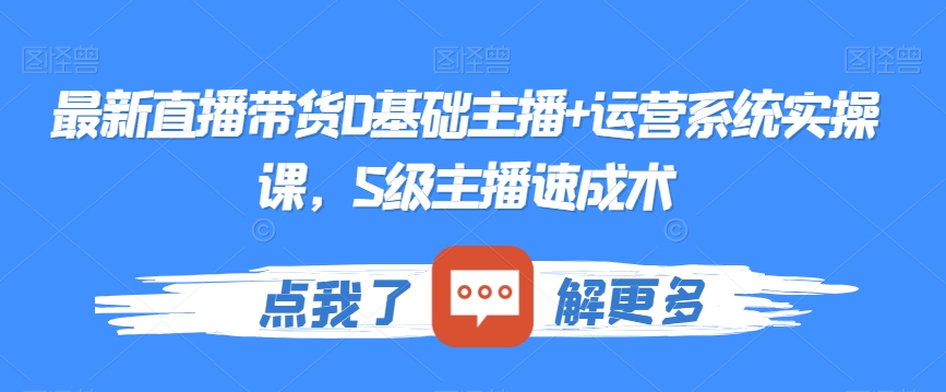 最新直播带货0基础主播+运营系统实操课，S级主播速成术-鹤行社项目库