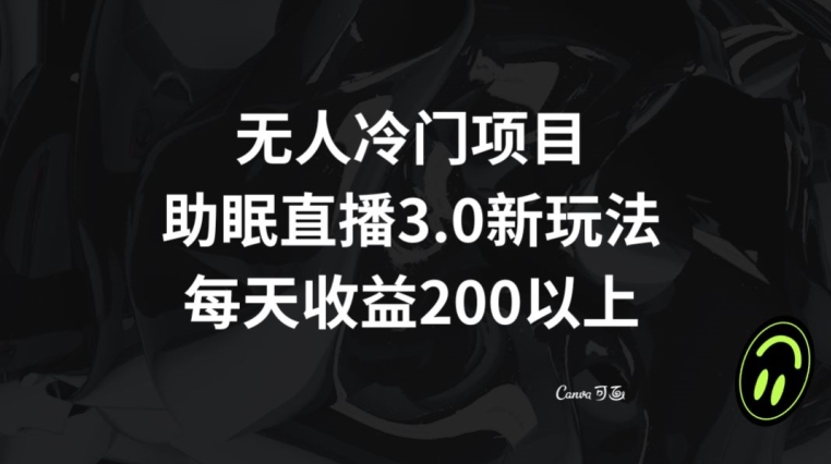 无人冷门项目，助眠直播3.0玩法，每天收益200+【揭秘】-鹤行社项目库