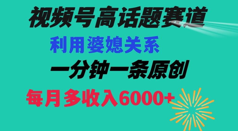 视频号流量赛道{婆媳关系}玩法话题高播放恐怖一分钟一条每月额外收入6000+【揭秘】-鹤行社项目库