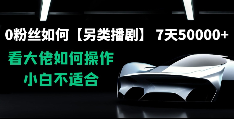 0粉丝如何【另类播剧】，7天50000+，看大佬如何操作，小白不适合【揭秘】-鹤行社项目库