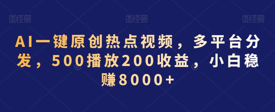AI一键原创热点视频，多平台分发，500播放200收益，小白稳赚8000+【揭秘】-鹤行社项目库