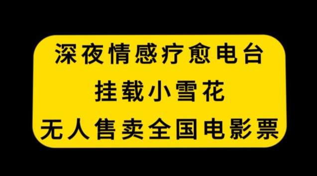 深夜情感疗愈电台，挂载小雪花，无人售卖全国电影票【揭秘】-鹤行社项目库