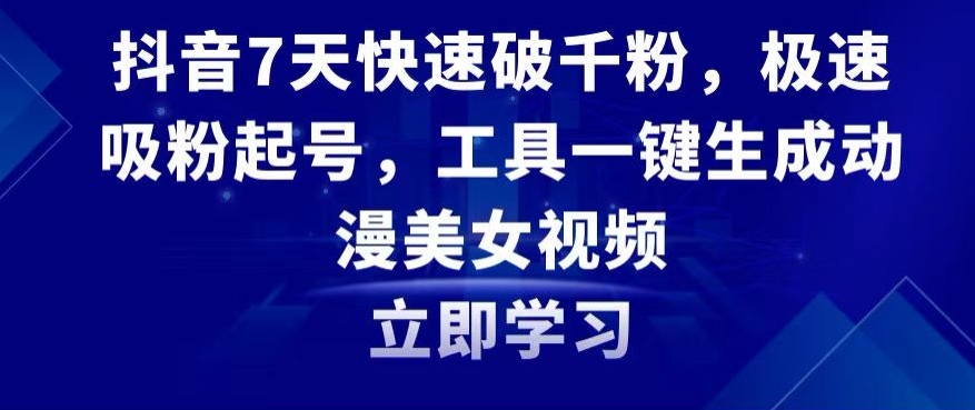 抖音7天快速破千粉，极速吸粉起号，工具一键生成动漫美女视频【揭秘】-鹤行社项目库
