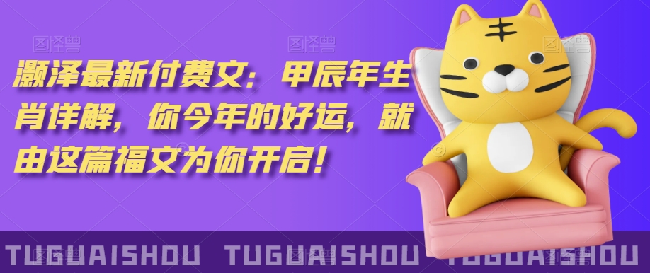 ‮泽灏‬最新‮费付‬文：甲‮年辰‬生肖详解，‮今你‬年的好运，就‮这由‬篇福文‮你为‬开启！-鹤行社项目库