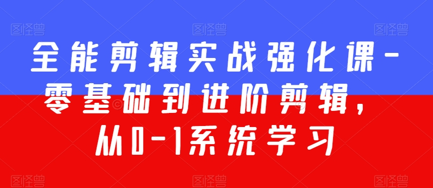 全能剪辑实战强化课-零基础到进阶剪辑，从0-1系统学习，200节课程加强版！-鹤行社项目库