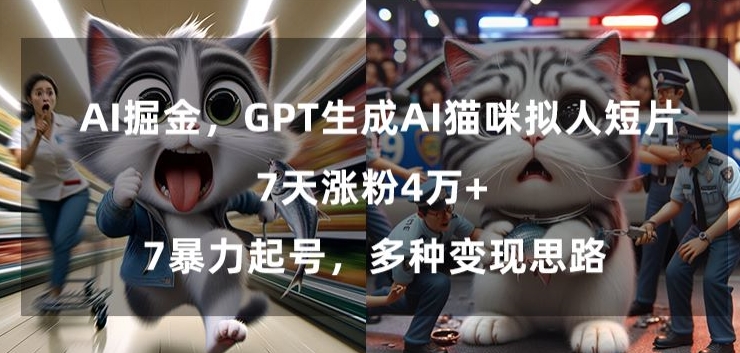 GPT生成AI猫咪拟人短片，7天涨粉4万+，暴力起号，多种变现思路【揭秘】-鹤行社项目库