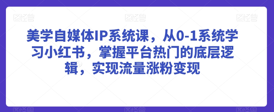 美学自媒体IP系统课，从0-1系统学习小红书，掌握平台热门的底层逻辑，实现流量涨粉变现-鹤行社项目库