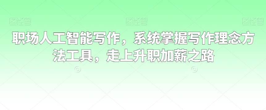 职场人工智能写作，系统掌握写作理念方法工具，走上升职加薪之路-鹤行社项目库