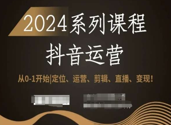 2024抖音运营全套系列课程，从0-1开始，定位、运营、剪辑、直播、变现！-鹤行社项目库