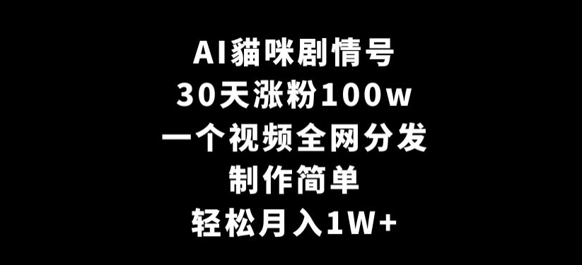 AI貓咪剧情号，30天涨粉100w，制作简单，一个视频全网分发，轻松月入1W+【揭秘】-鹤行社项目库