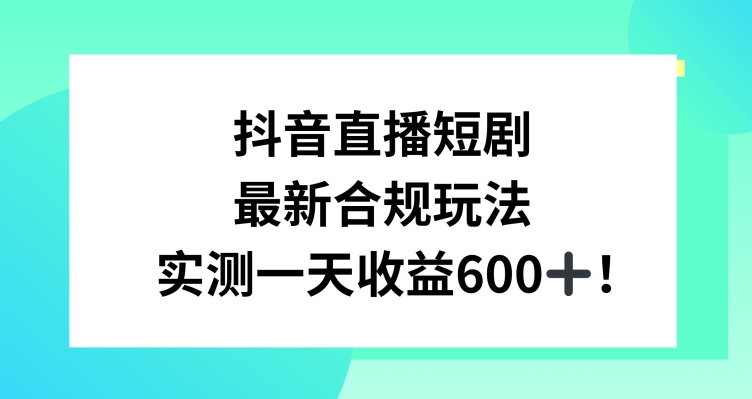 抖音直播短剧最新合规玩法，实测一天变现600+，教程+素材全解析【揭秘】-鹤行社项目库